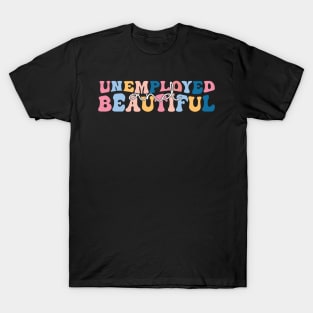 unemployed and beautiful , unemployed , jobless , beautiful , unemployed and beautiful quote , unemployed and beautiful saying T-Shirt